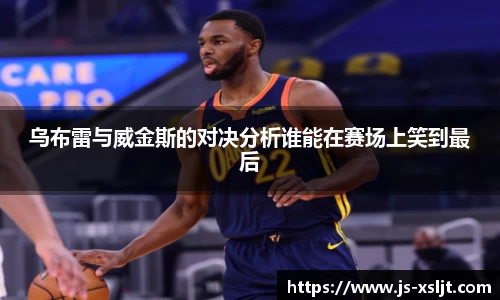 米兰乌布雷与威金斯的对决分析谁能在赛场上笑到最后